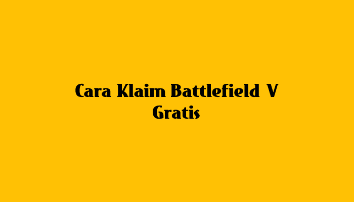 Cara Klaim Battlefield V Gratis Dengan Mudah