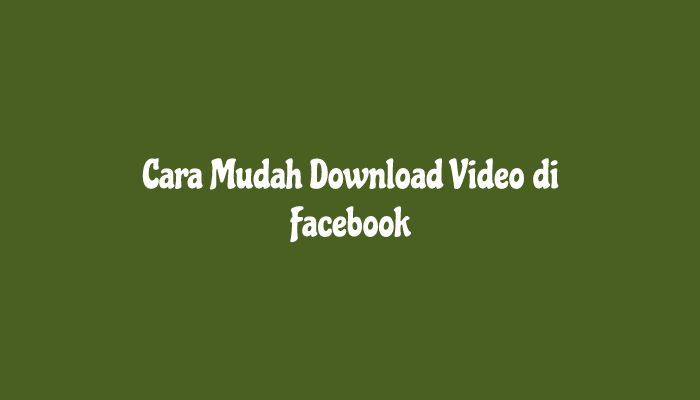 Cara Mudah Download Video di Facebook