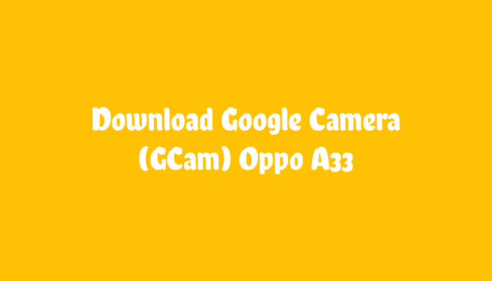 Download GCam Oppo A33 Terbaru