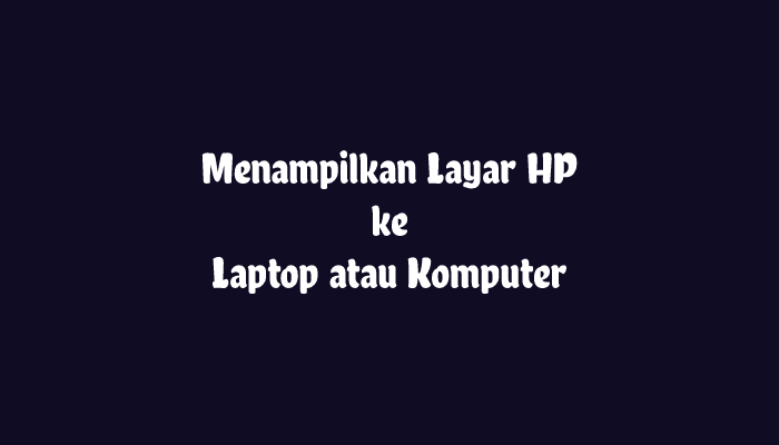 Menampilkan Layar HP ke Laptop atau PC