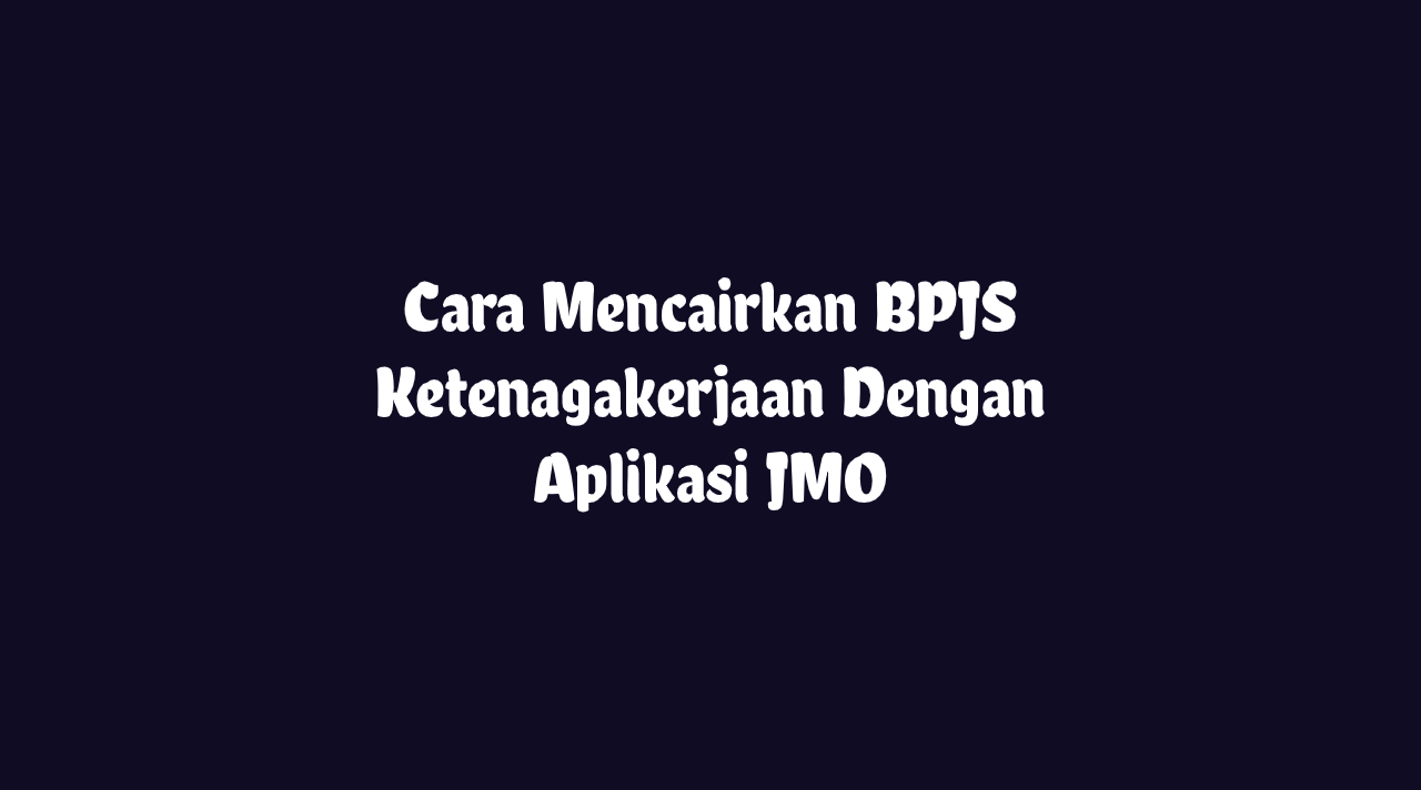 Cara Mencairkan BPJS Ketenagakerjaan Dengan Aplikasi JMO