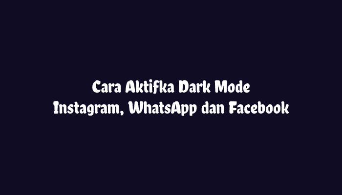 Mengaktifkan Dark Mode Instagram, WhatsApp Dan Facebook