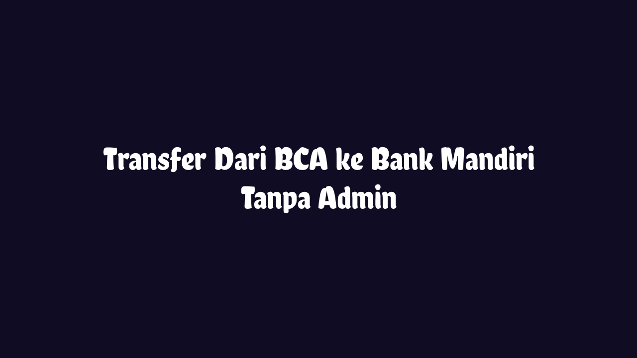 Transfer BCA ke Mandiri Tanpa Admin